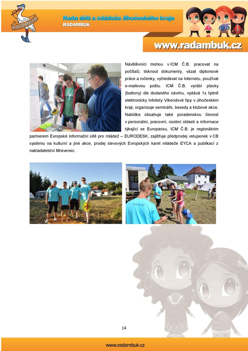 vyrábí placky (buttony) dle dodaného návrhu, vydává 1x týdně elektronicky Infolisty Víkendové tipy v Jihočeském kraji, organizuje semináře, besedy a klubové akce.