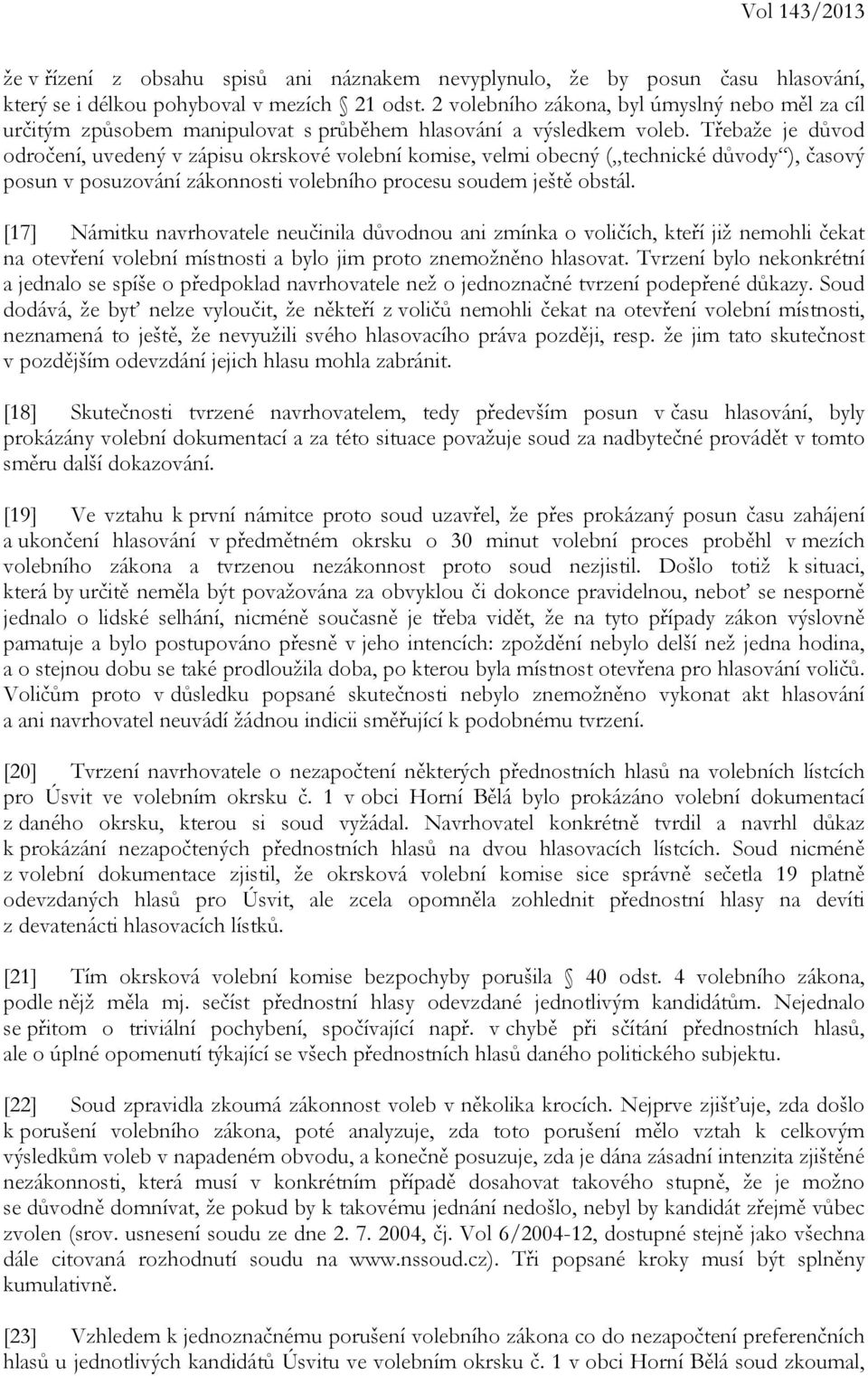 Třebaže je důvod odročení, uvedený v zápisu okrskové volební komise, velmi obecný ( technické důvody ), časový posun v posuzování zákonnosti volebního procesu soudem ještě obstál.