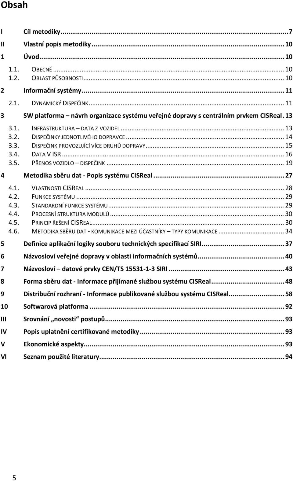 .. 15 3.4. DATA V ISR... 16 3.5. PŘENOS VOZIDLO DISPEČINK... 19 4 Metodika sběru dat - Popis systému CISReal... 27 4.1. VLASTNOSTI CISREAL... 28 4.2. FUNKCE SYSTÉMU... 29 4.3. STANDARDNÍ FUNKCE SYSTÉMU.