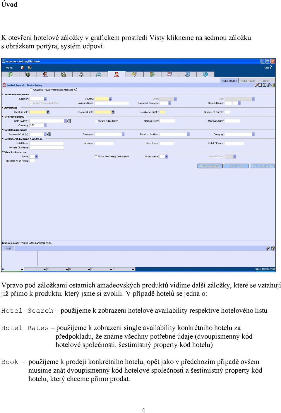 V případě hotelů se jedná o: Hotel Search použijeme k zobrazení hotelové availability respektive hotelového listu Hotel Rates použijeme k zobrazení single availability konkrétního hotelu za