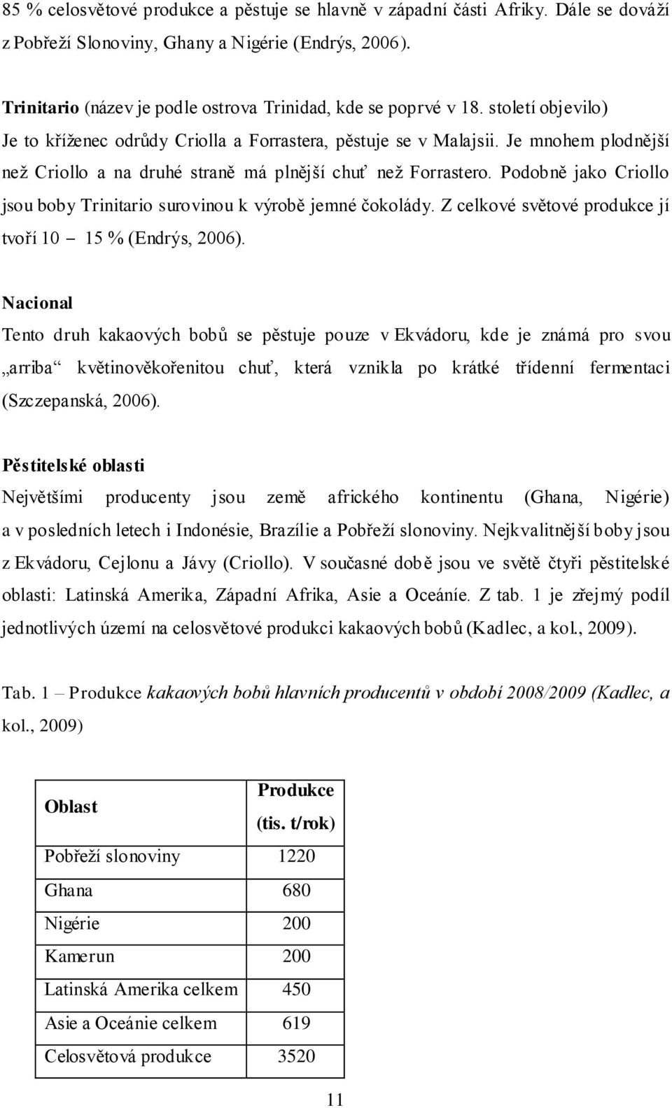 Je mnohem plodnější neţ Criollo a na druhé straně má plnější chuť neţ Forrastero. Podobně jako Criollo jsou boby Trinitario surovinou k výrobě jemné čokolády.