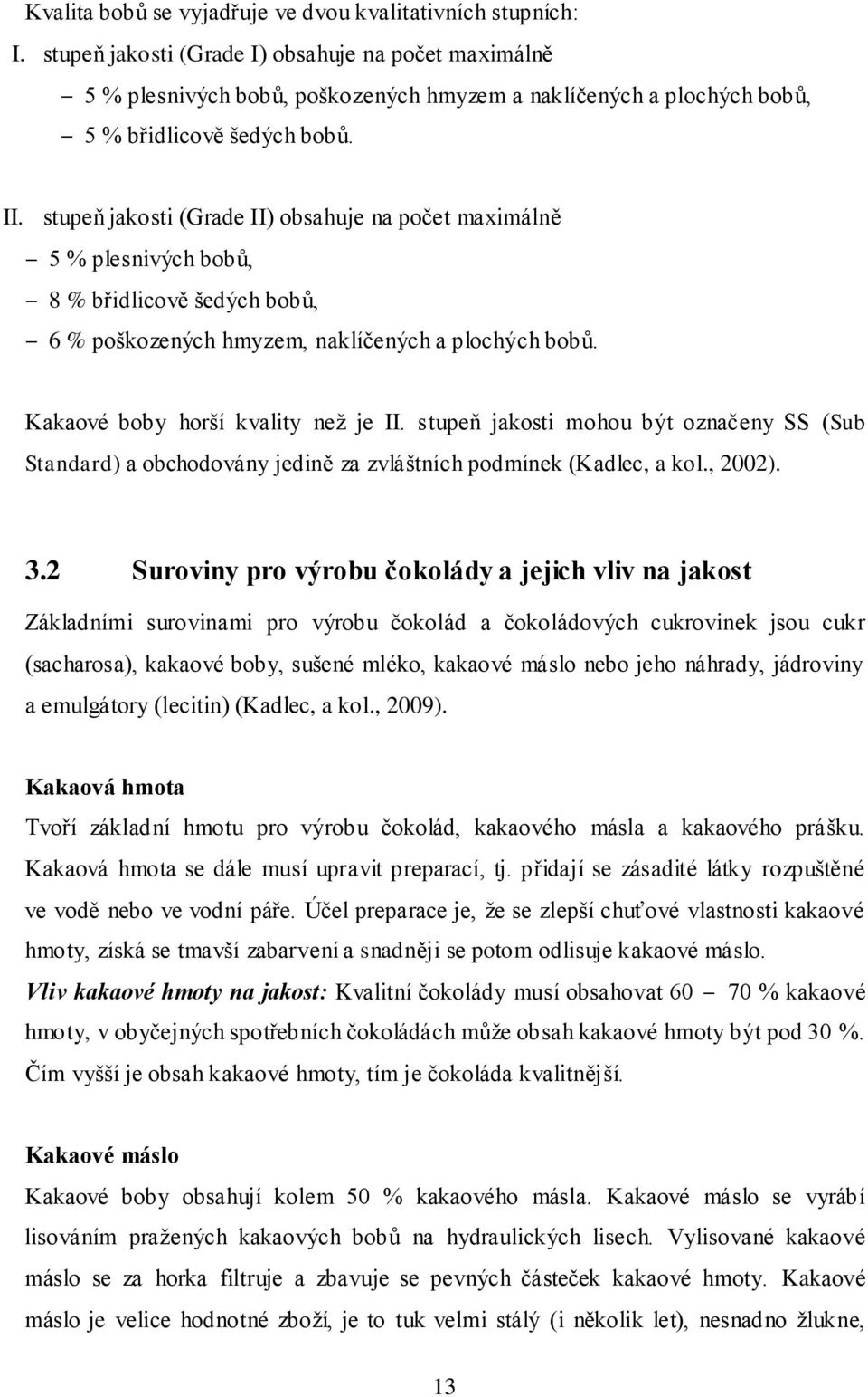 stupeň jakosti (Grade II) obsahuje na počet maximálně 5 % plesnivých bobů, 8 % břidlicově šedých bobů, 6 % poškozených hmyzem, naklíčených a plochých bobů. Kakaové boby horší kvality neţ je II.