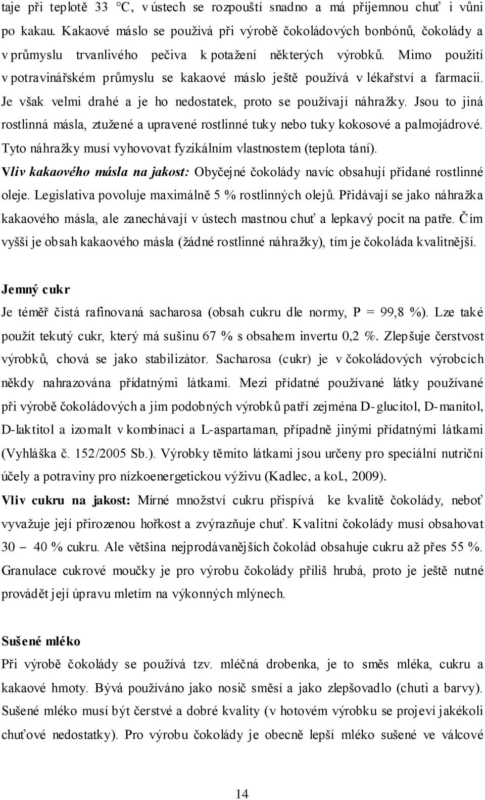 Mimo pouţití v potravinářském průmyslu se kakaové máslo ještě pouţívá v lékařství a farmacii. Je však velmi drahé a je ho nedostatek, proto se pouţívají náhraţky.