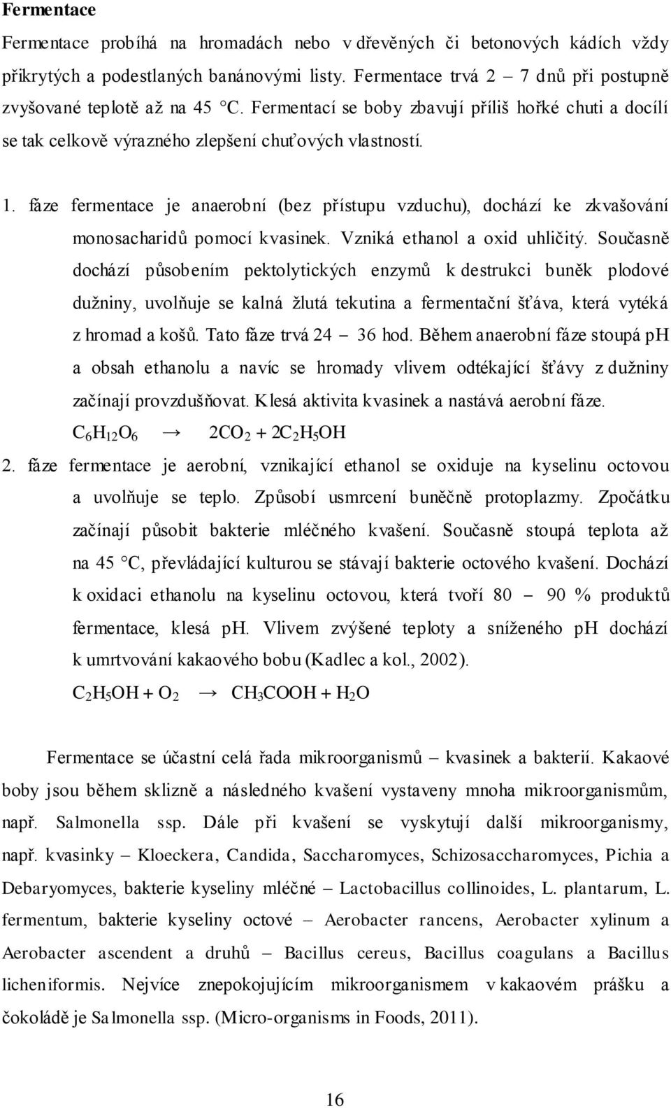 fáze fermentace je anaerobní (bez přístupu vzduchu), dochází ke zkvašování monosacharidů pomocí kvasinek. Vzniká ethanol a oxid uhličitý.