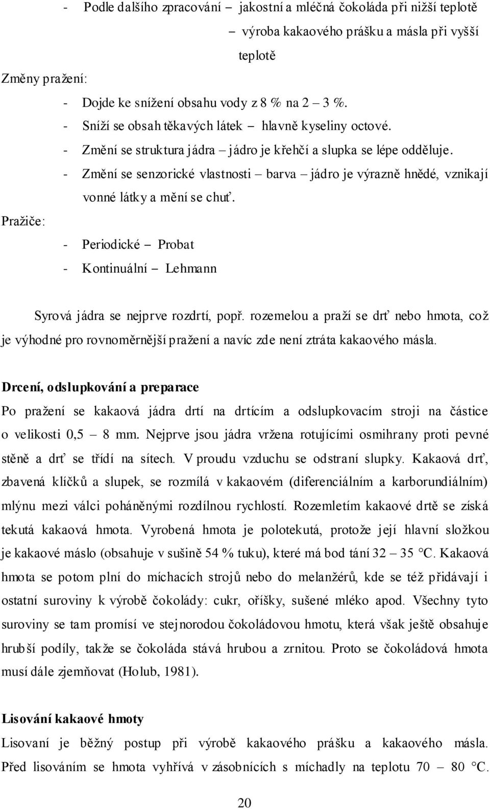 - Změní se senzorické vlastnosti barva jádro je výrazně hnědé, vznikají vonné látky a mění se chuť. Praţiče: - Periodické Probat - Kontinuální Lehmann Syrová jádra se nejprve rozdrtí, popř.