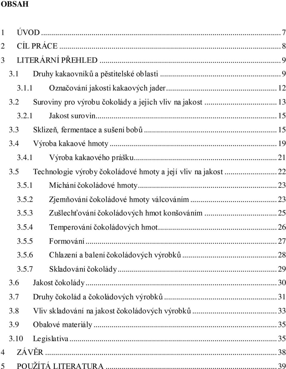 5 Technologie výroby čokoládové hmoty a její vliv na jakost... 22 3.5.1 Míchání čokoládové hmoty... 23 3.5.2 Zjemňování čokoládové hmoty válcováním... 23 3.5.3 Zušlechťování čokoládových hmot konšováním.