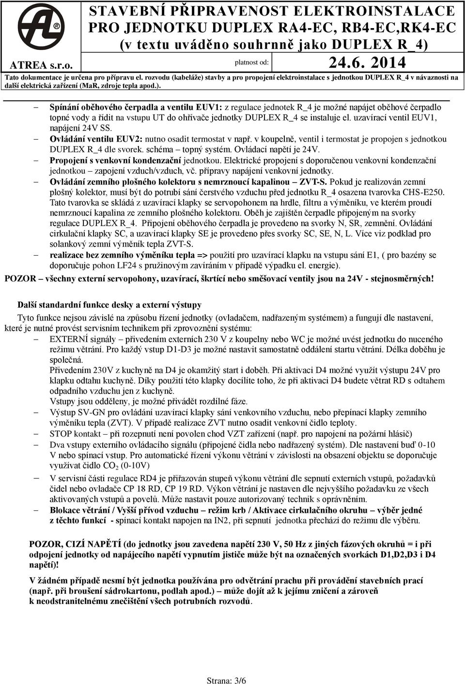 řídit na vstupu UT do ohřívače jednotky DUPEX R_4 se instaluje el. uzavírací ventil EUV, napájení 4V SS. Ovládání ventilu EUV: nutno osadit termostat v např.