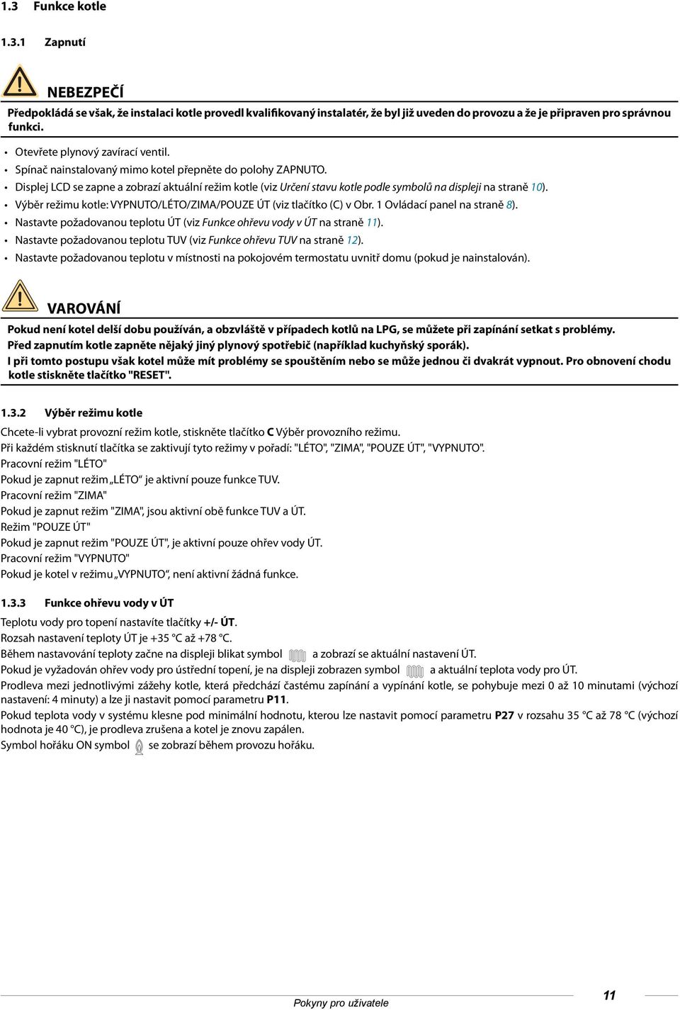 Displej LCD se zapne a zobrazí aktuální režim kotle (viz Určení stavu kotle podle symbolů na displeji na straně 10). Výběr režimu kotle: VYPNUTO/LÉTO/ZIMA/POUZE ÚT (viz tlačítko (C) v Obr.