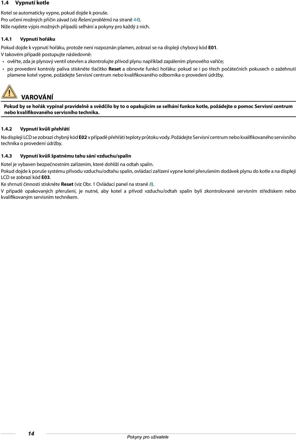 V takovém případě postupujte následovně: ověřte, zda je plynový ventil otevřen a zkontrolujte přívod plynu například zapálením plynového vařiče; po provedení kontroly paliva stiskněte tlačítko Reset