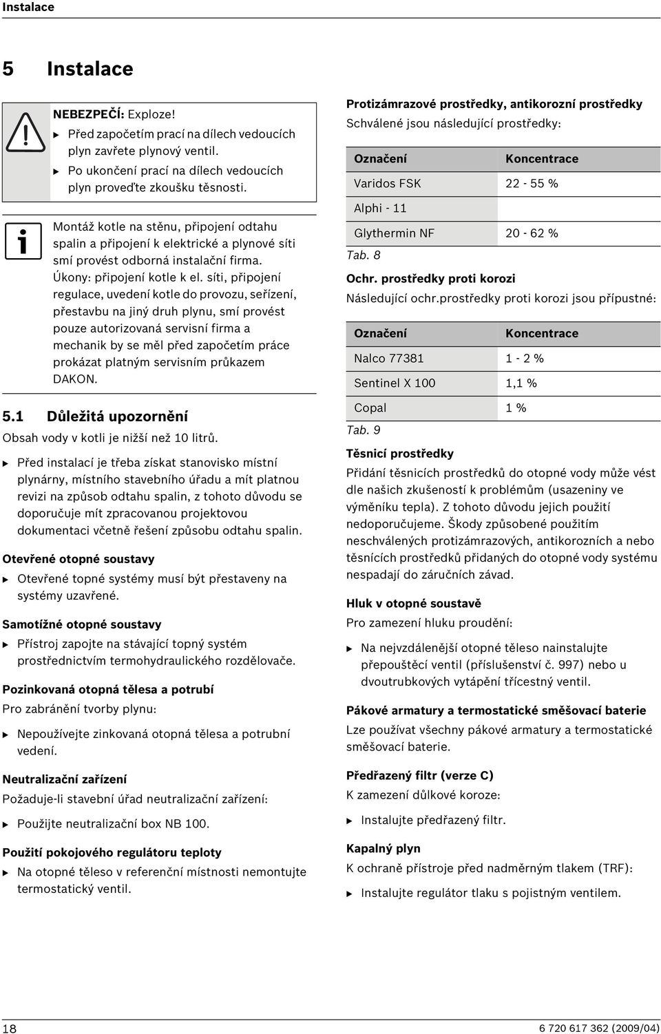 síti, připojení regulace, uvedení kotle do provozu, seřízení, přestavbu na jiný druh plynu, smí provést pouze autorizovaná servisní firma a mechanik by se měl před započetím práce prokázat platným
