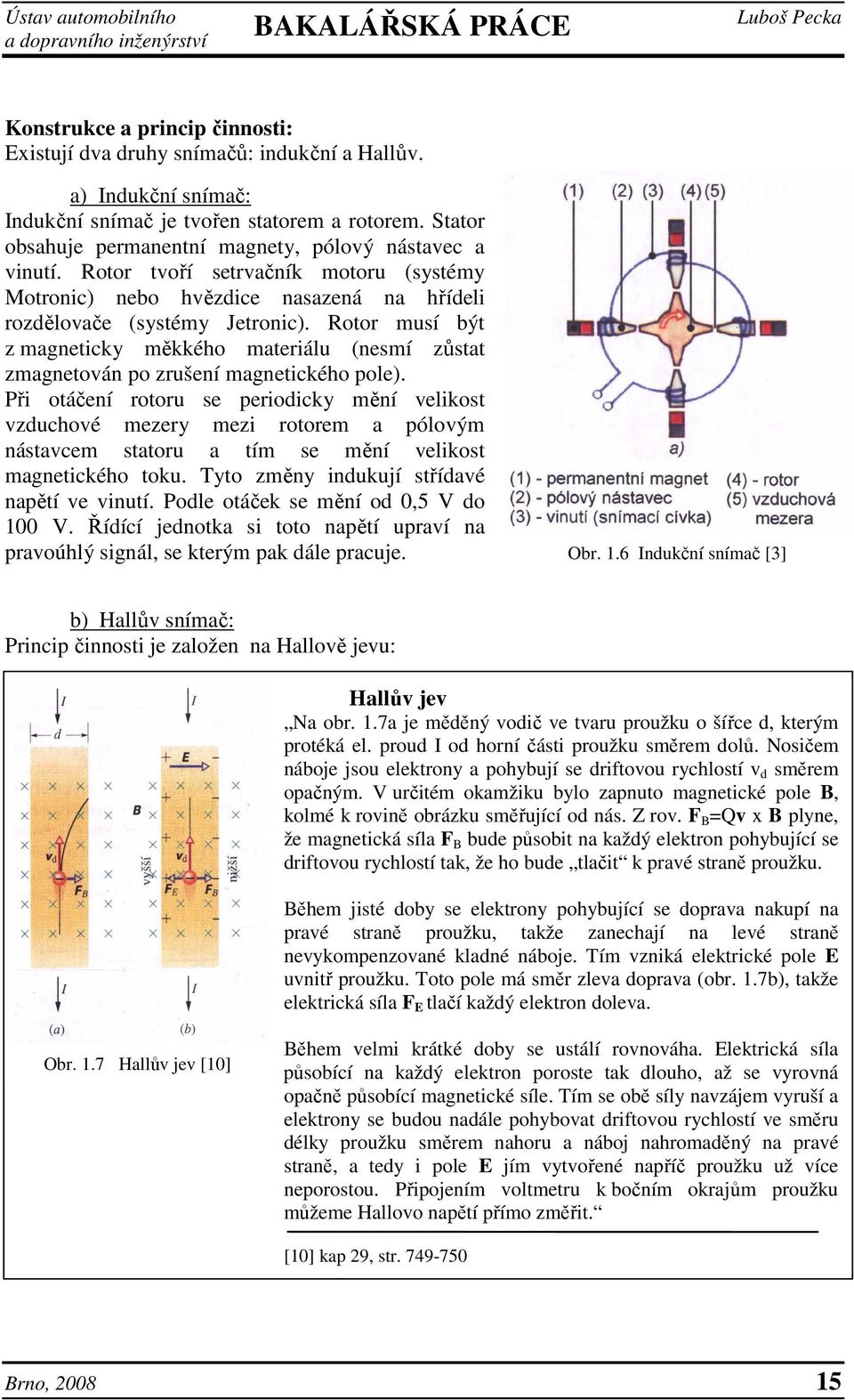 Rotor musí být z magneticky měkkého materiálu (nesmí zůstat zmagnetován po zrušení magnetického pole).