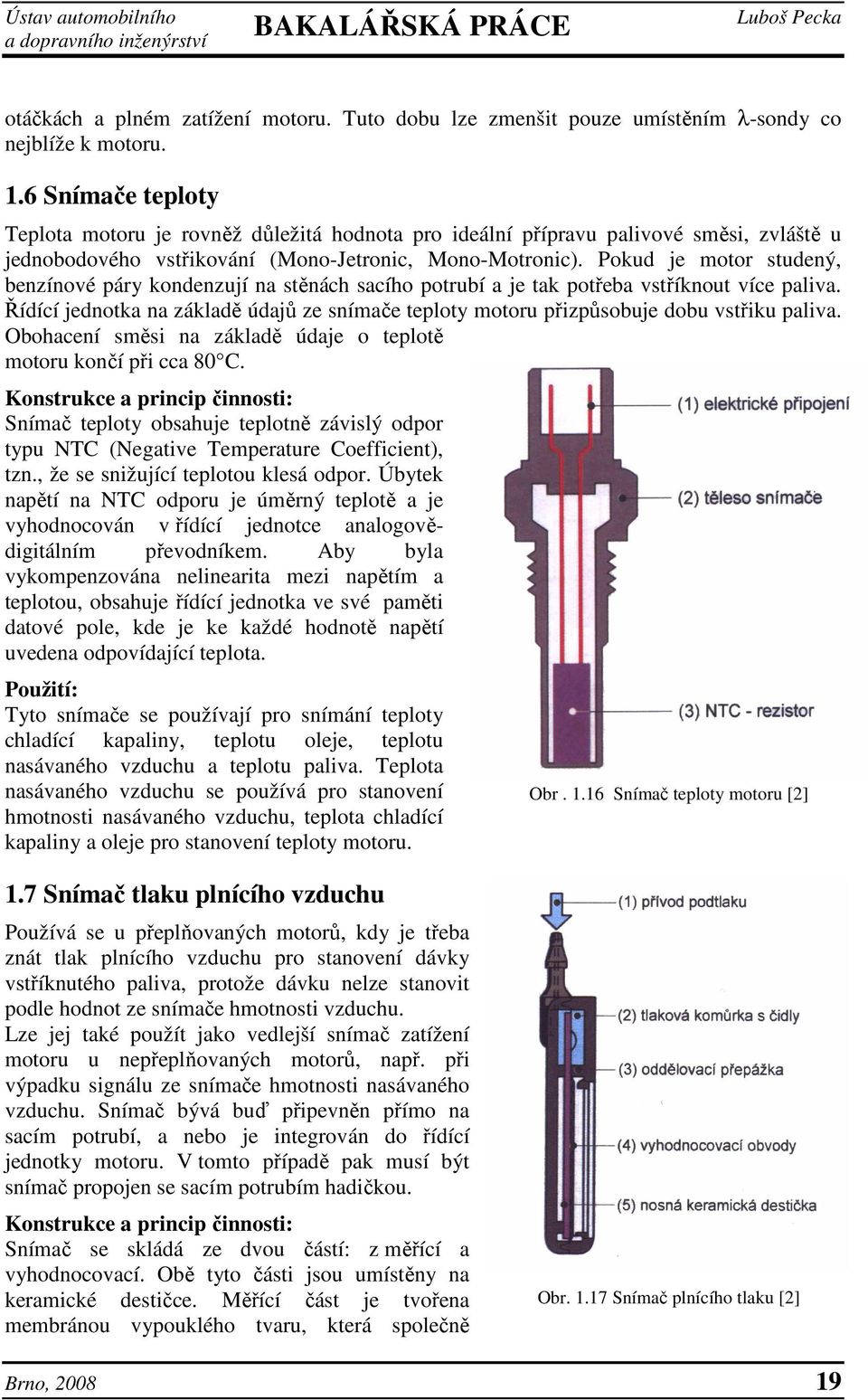 Pokud je motor studený, benzínové páry kondenzují na stěnách sacího potrubí a je tak potřeba vstříknout více paliva.