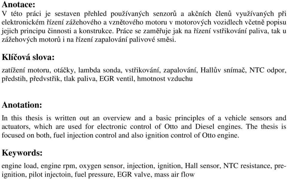 Klíčová slova: zatížení motoru, otáčky, lambda sonda, vstřikování, zapalování, Hallův snímač, NTC odpor, předstih, předvstřik, tlak paliva, EGR ventil, hmotnost vzduchu Anotation: In this thesis is