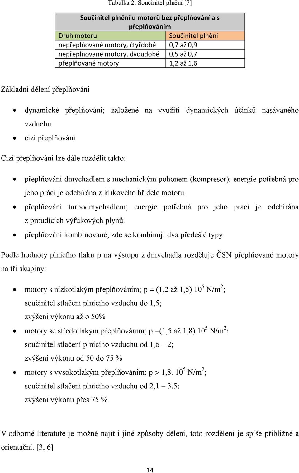 takto: přeplňování dmychadlem s mechanickým pohonem (kompresor); energie potřebná pro jeho práci je odebírána z klikového hřídele motoru.