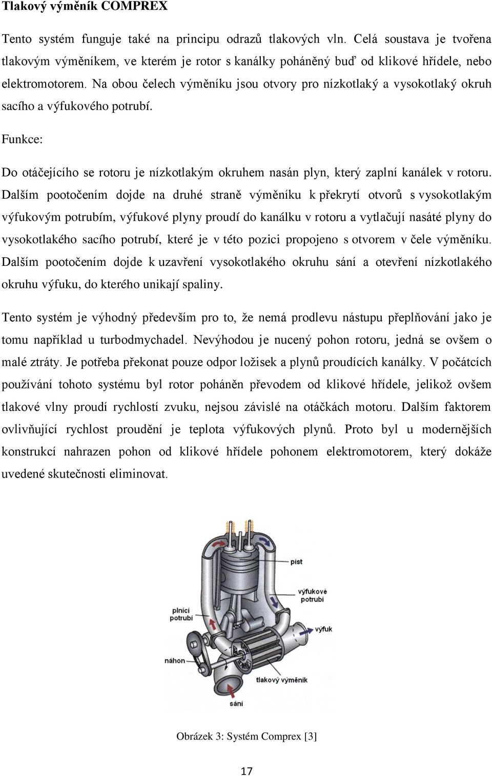 Na obou čelech výměníku jsou otvory pro nízkotlaký a vysokotlaký okruh sacího a výfukového potrubí. Funkce: Do otáčejícího se rotoru je nízkotlakým okruhem nasán plyn, který zaplní kanálek v rotoru.