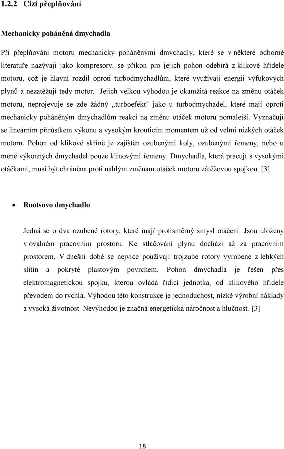 Jejich velkou výhodou je okamžitá reakce na změnu otáček motoru, neprojevuje se zde žádný turboefekt jako u turbodmychadel, které mají oproti mechanicky poháněným dmychadlům reakci na změnu otáček