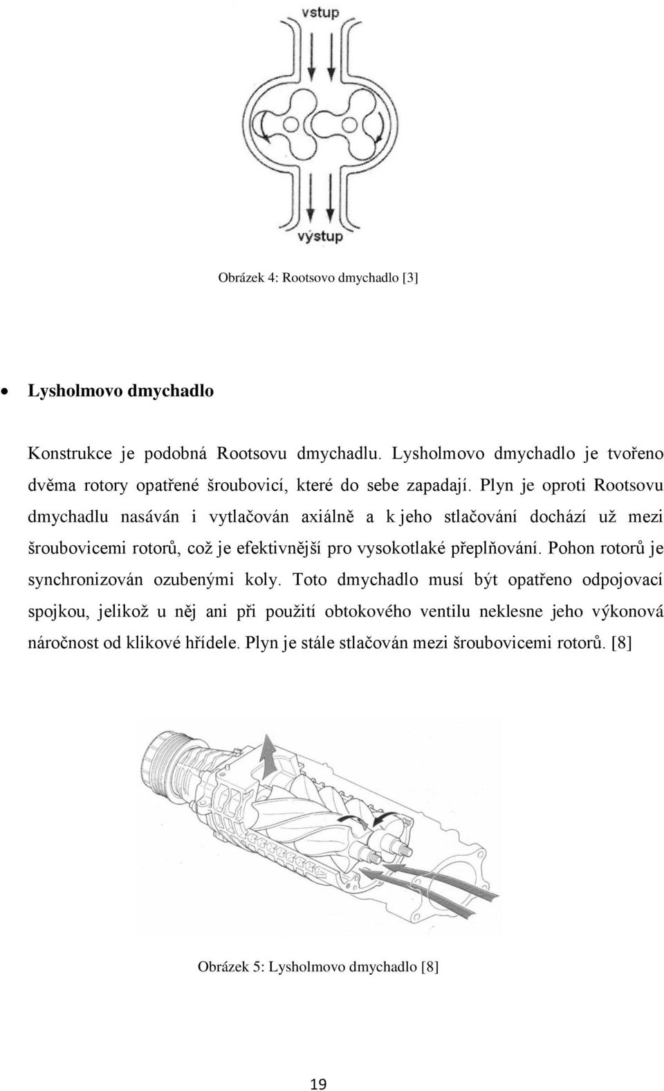 Plyn je oproti Rootsovu dmychadlu nasáván i vytlačován axiálně a k jeho stlačování dochází už mezi šroubovicemi rotorů, což je efektivnější pro vysokotlaké