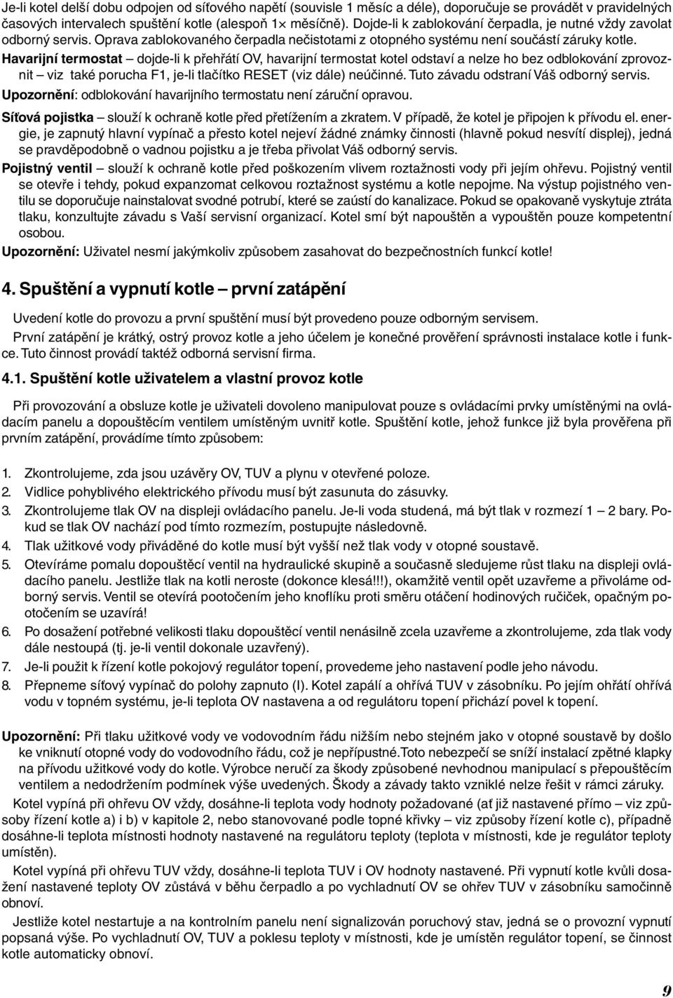 Havarijní termostat dojde-li k přehřátí OV, havarijní termostat kotel odstaví a nelze ho bez odblokování zprovoznit viz také porucha F1, je-li tlačítko RESET (viz dále) neúčinné.