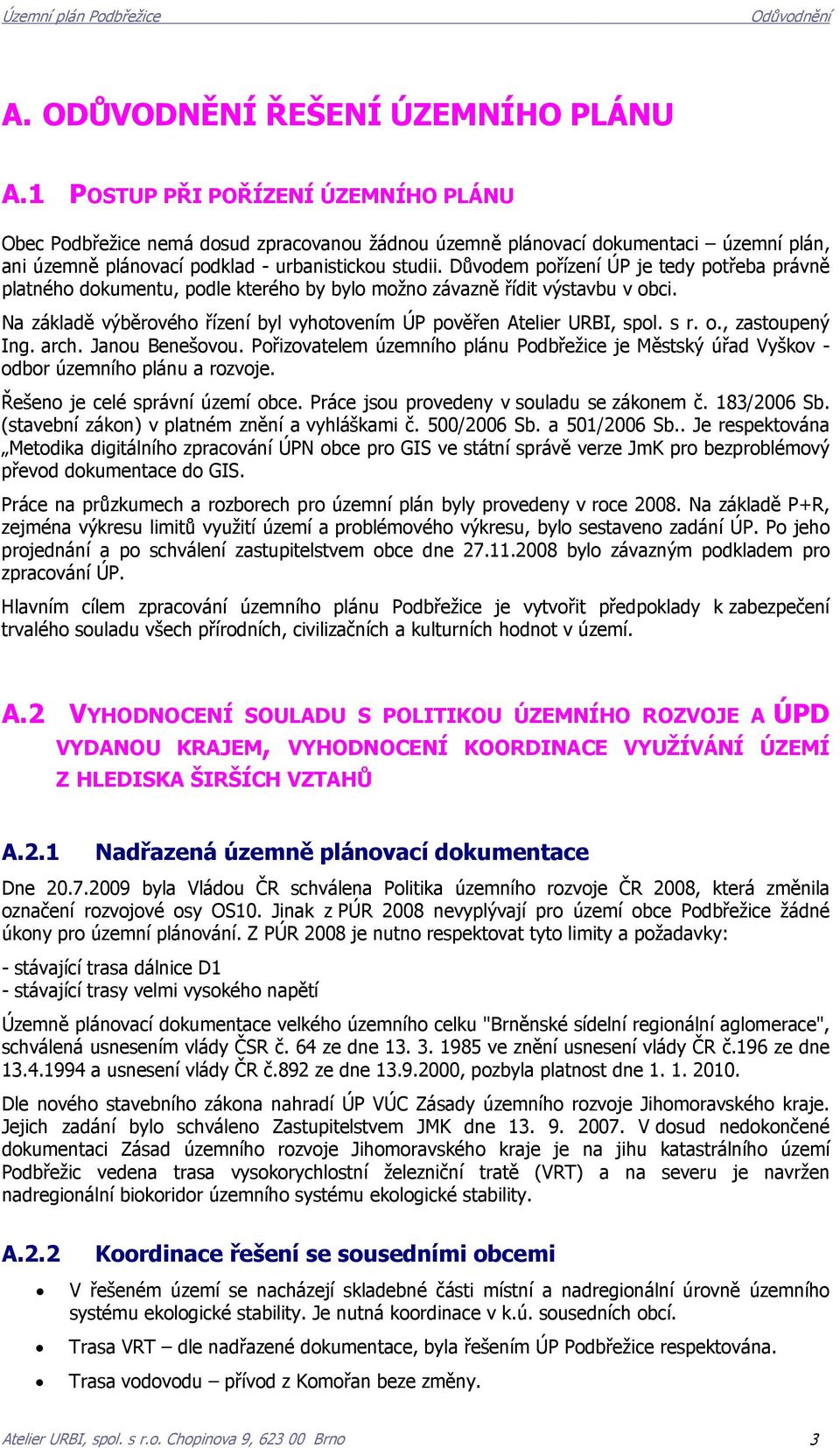 Důvodem pořízení ÚP je tedy potřeba právně platného dokumentu, podle kterého by bylo možno závazně řídit výstavbu v obci. Na základě výběrového řízení byl vyhotovením ÚP pověřen Atelier URBI, spol.