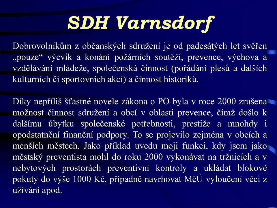 Díky nepříliš šťastné novele zákona o PO byla v roce 2000 zrušena možnost činnost sdružení a obcí v oblasti prevence, čímž došlo k dalšímu úbytku společenské potřebnosti, prestiže a mnohdy i