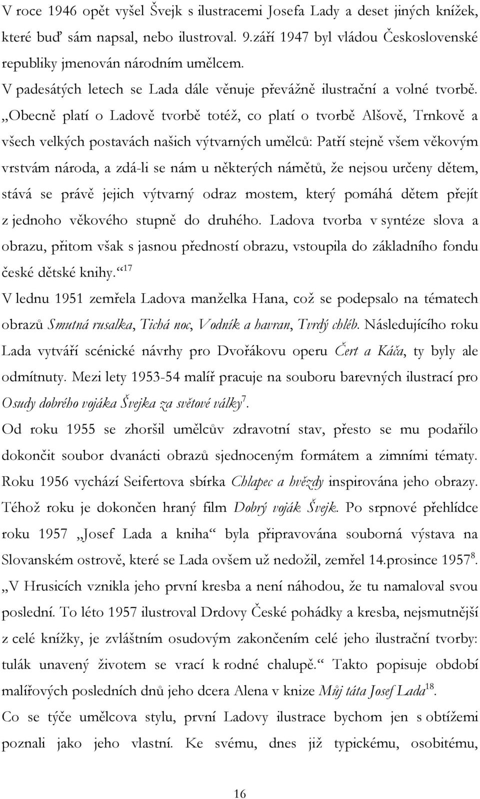 Obecně platí o Ladově tvorbě totéţ, co platí o tvorbě Alšově, Trnkově a všech velkých postavách našich výtvarných umělců: Patří stejně všem věkovým vrstvám národa, a zdá-li se nám u některých námětů,