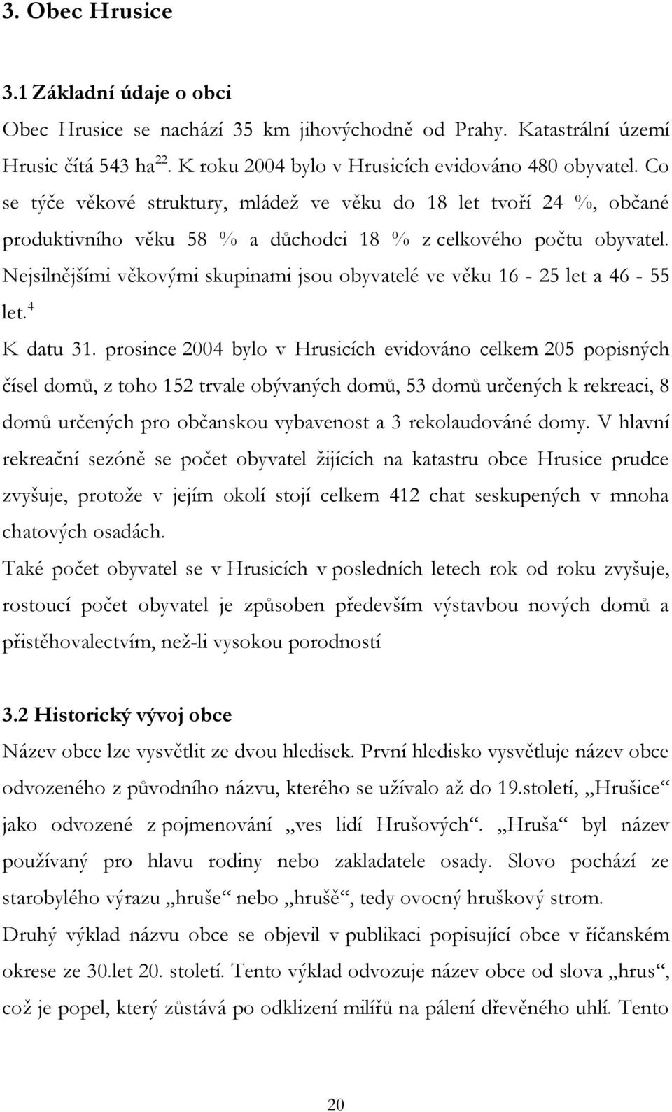 Nejsilnějšími věkovými skupinami jsou obyvatelé ve věku 16-25 let a 46-55 let. 4 K datu 31.