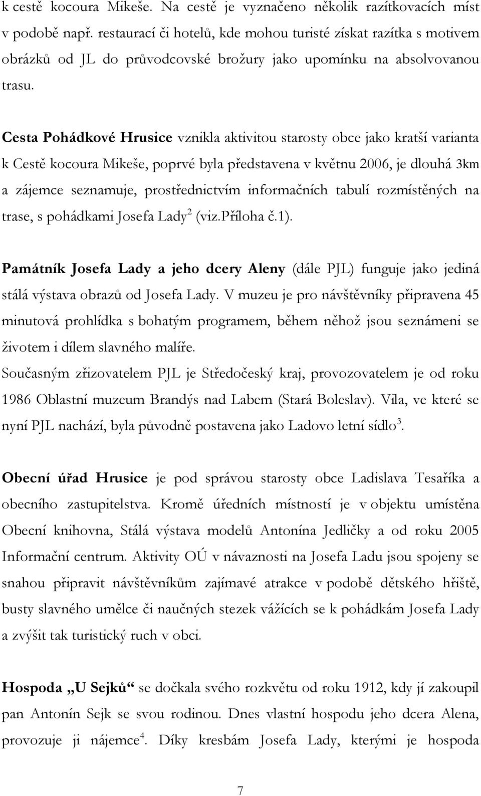 Cesta Pohádkové Hrusice vznikla aktivitou starosty obce jako kratší varianta k Cestě kocoura Mikeše, poprvé byla představena v květnu 2006, je dlouhá 3km a zájemce seznamuje, prostřednictvím