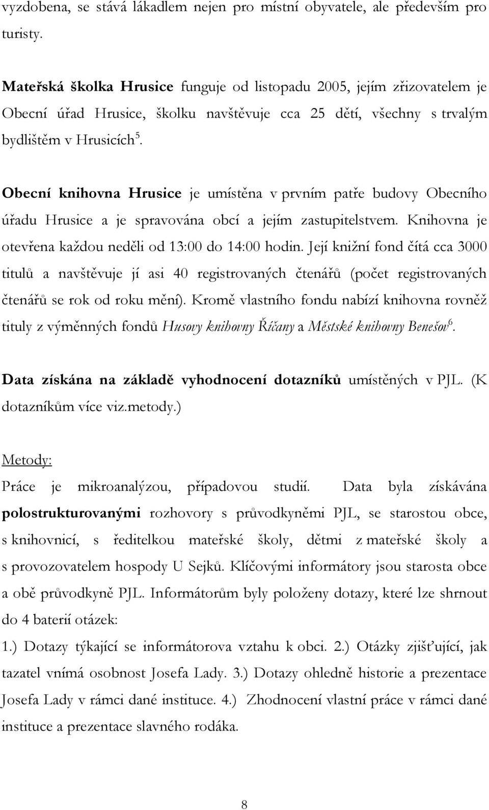 Obecní knihovna Hrusice je umístěna v prvním patře budovy Obecního úřadu Hrusice a je spravována obcí a jejím zastupitelstvem. Knihovna je otevřena kaţdou neděli od 13:00 do 14:00 hodin.