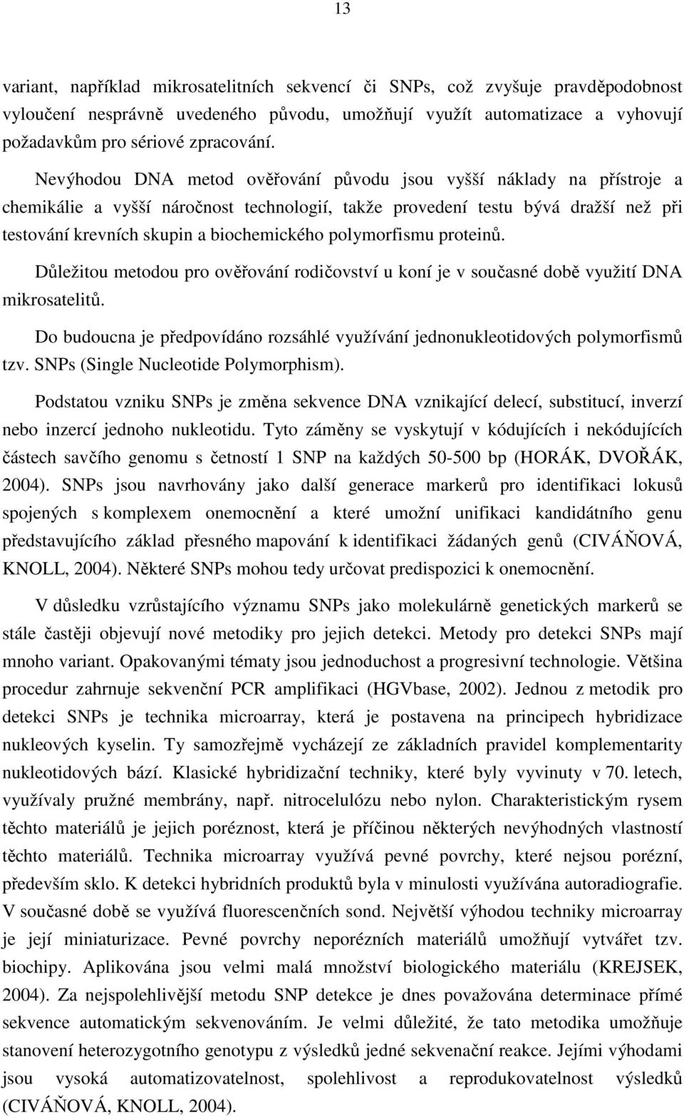 polymorfismu proteinů. Důležitou metodou pro ověřování rodičovství u koní je v současné době využití DNA mikrosatelitů.