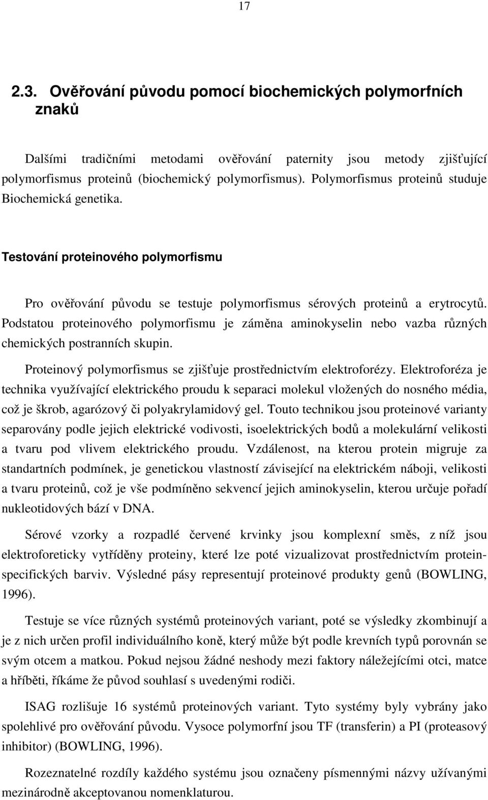 Podstatou proteinového polymorfismu je záměna aminokyselin nebo vazba různých chemických postranních skupin. Proteinový polymorfismus se zjišťuje prostřednictvím elektroforézy.