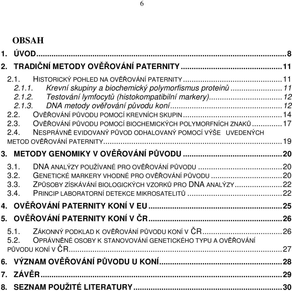 ..19 3. METODY GENOMIKY V OVĚŘOVÁNÍ PŮVODU...20 3.1. DNA ANALÝZY POUŽÍVANÉ PRO OVĚŘOVÁNÍ PŮVODU...20 3.2. GENETICKÉ MARKERY VHODNÉ PRO OVĚŘOVÁNÍ PŮVODU...20 3.3. ZPŮSOBY ZÍSKÁVÁNÍ BIOLOGICKÝCH VZORKŮ PRO DNA ANALÝZY.