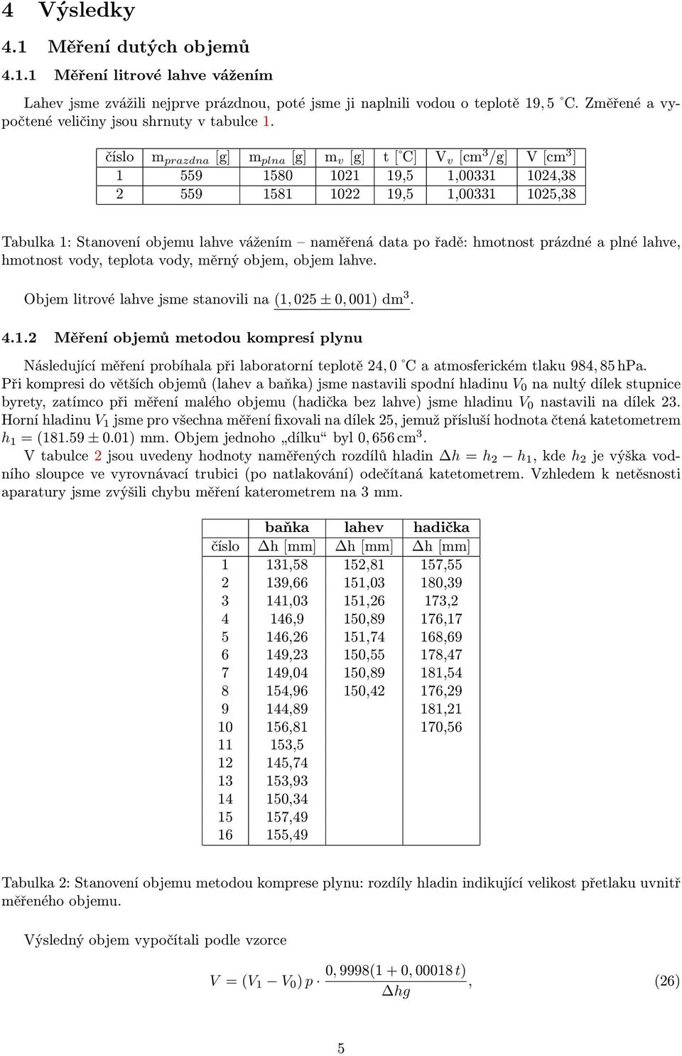 číslo m prazdna [g] m plna [g] m v [g] t [ C] V v [cm 3 /g] V [cm 3 ] 1 559 1580 1021 19,5 1,00331 1024,38 2 559 1581 1022 19,5 1,00331 1025,38 Tabulka 1: Stanovení objemu lahve vážením naměřená data