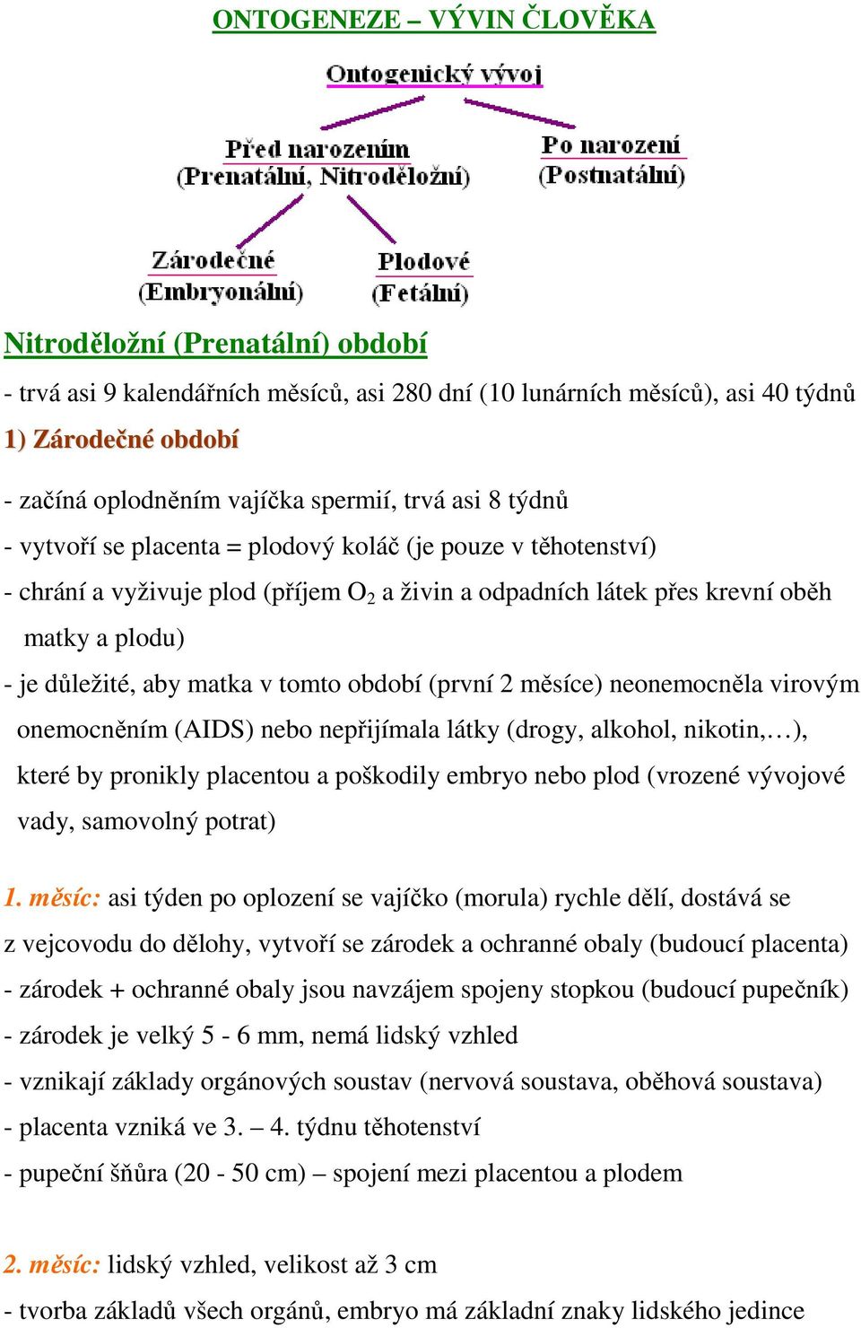 v tomto období (první 2 měsíce) neonemocněla virovým onemocněním (AIDS) nebo nepřijímala látky (drogy, alkohol, nikotin, ), které by pronikly placentou a poškodily embryo nebo plod (vrozené vývojové