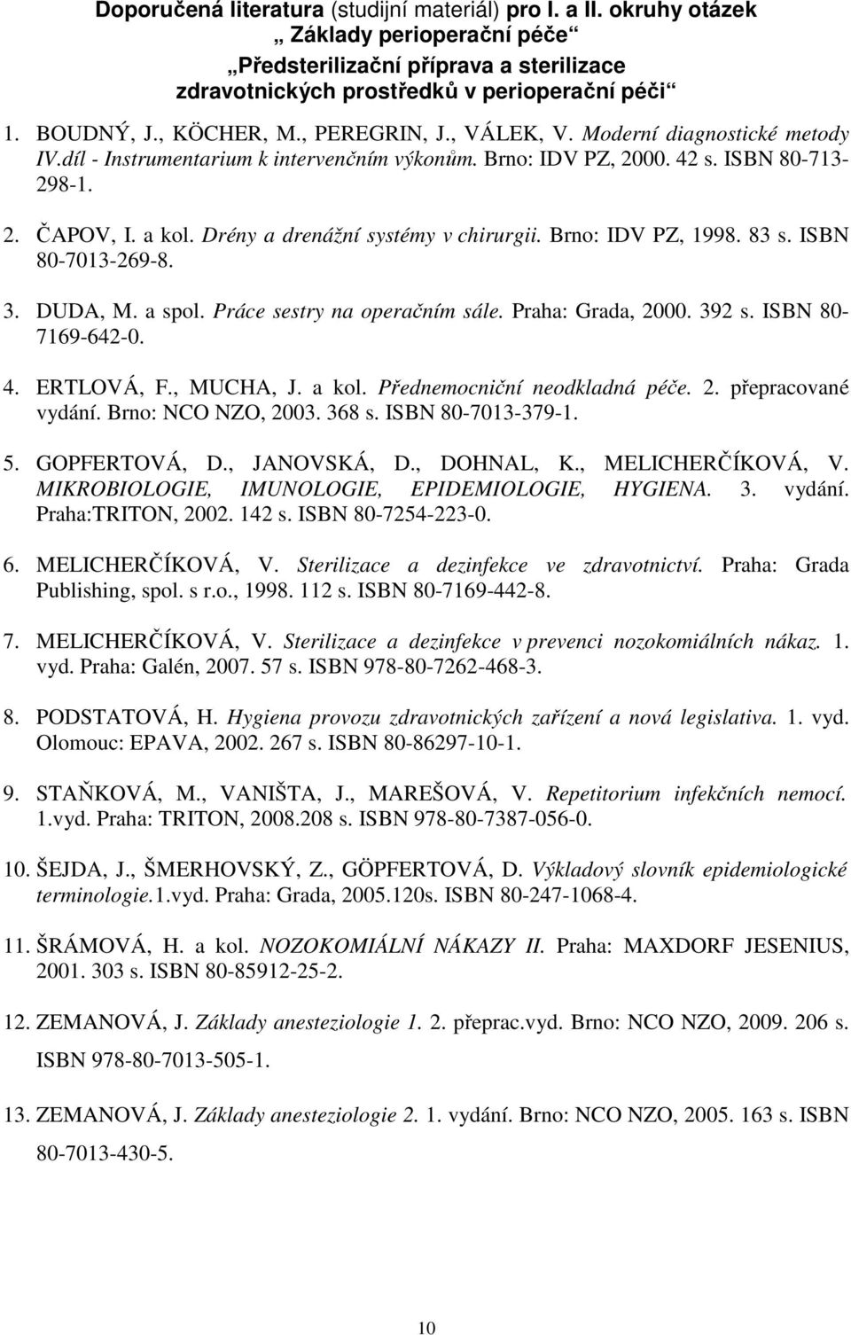 Drény a drenážní systémy v chirurgii. Brno: IDV PZ, 1998. 83 s. ISBN 80-7013-269-8. 3. DUDA, M. a spol. Práce sestry na operačním sále. Praha: Grada, 2000. 392 s. ISBN 80-7169-642-0. 4. ERTLOVÁ, F.