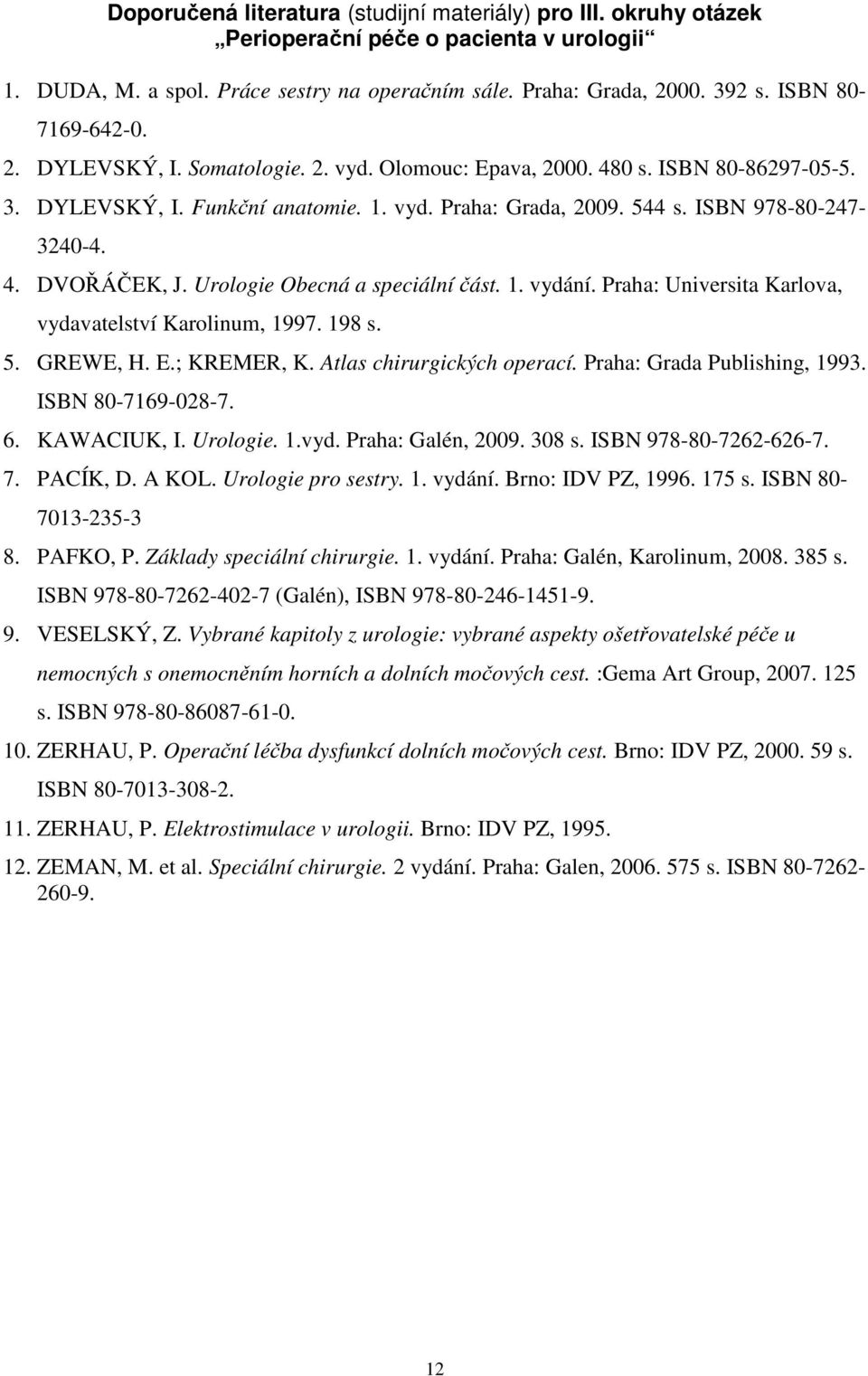 4. DVOŘÁČEK, J. Urologie Obecná a speciální část. 1. vydání. Praha: Universita Karlova, vydavatelství Karolinum, 1997. 198 s. 5. GREWE, H. E.; KREMER, K. Atlas chirurgických operací.