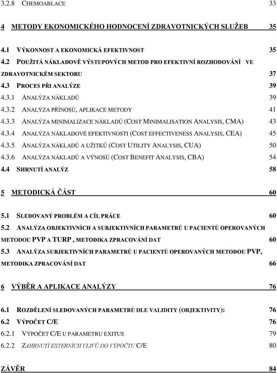 3.4 ANALÝZA NÁKLADOVÉ EFEKTIVNOSTI (COST EFFECTIVENESS ANALYSIS, CEA) 45 4.3.5 ANALÝZA NÁKLADŮ A UŢITKŮ (COST UTILITY ANALYSIS, CUA) 50 4.3.6 ANALÝZA NÁKLADŮ A VÝNOSŮ (COST BENEFIT ANALYSIS, CBA) 54 4.
