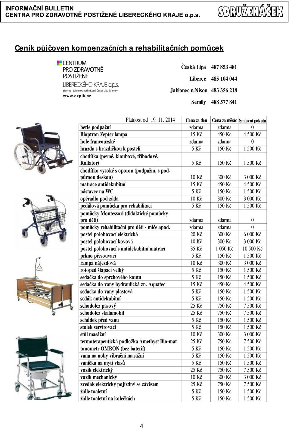 Kč chodítka (pevné, kloubové, tříbodové, Rollator) 5 Kč 150 Kč 1 500 Kč chodítko vysoké s oporou (podpažní, s podpůrnou deskou) 10 Kč 300 Kč 3 000 Kč matrace antidekubitní 15 Kč 450 Kč 4 500 Kč