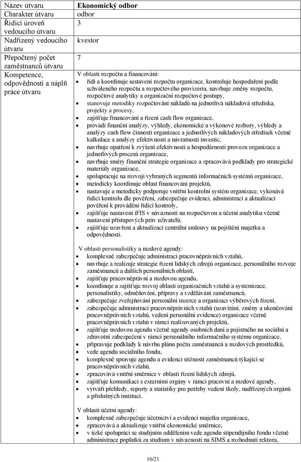 zajišťuje financování a řízení cash flow organizace, provádí finanční analýzy, výhledy, ekonomické a výkonové rozbory, výhledy a analýzy cash flow činnosti organizace a jednotlivých nákladových