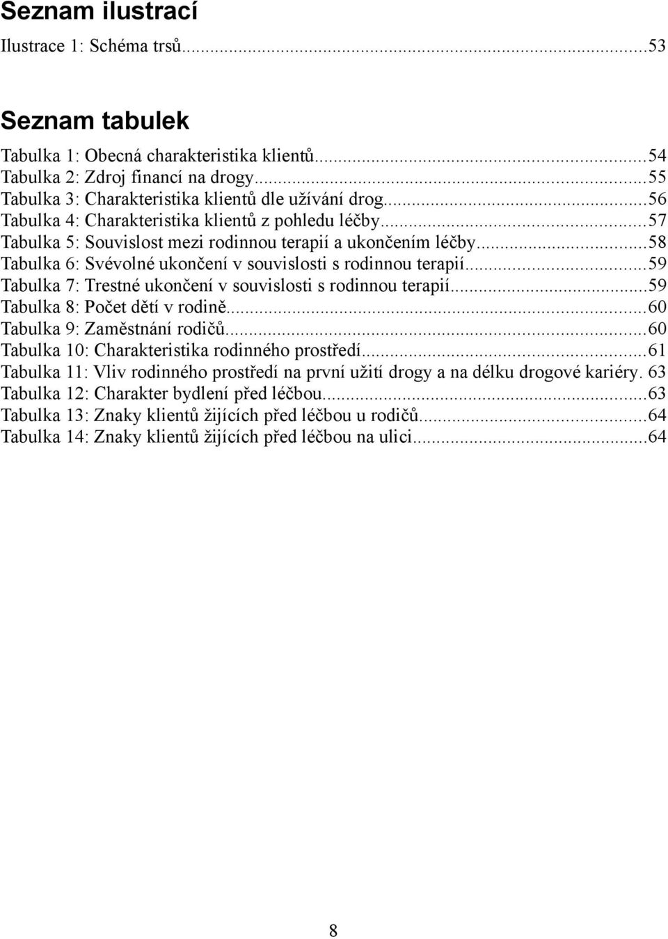 ..59 Tabulka 7: Trestné ukončení v souvislosti s rodinnou terapií...59 Tabulka 8: Počet dětí v rodině...60 Tabulka 9: Zaměstnání rodičů...60 Tabulka 10: Charakteristika rodinného prostředí.