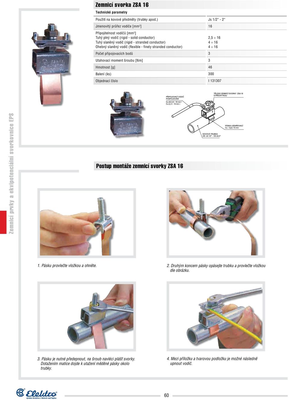 vodič (flexible - finely stranded conductor) Počet připojovacích bodů 3 Utahovací moment šroubu [Nm] 3 Hmotnost [g] 46 Balení (ks) 300 Objednací číslo I 131307 Postup montáže zemnicí