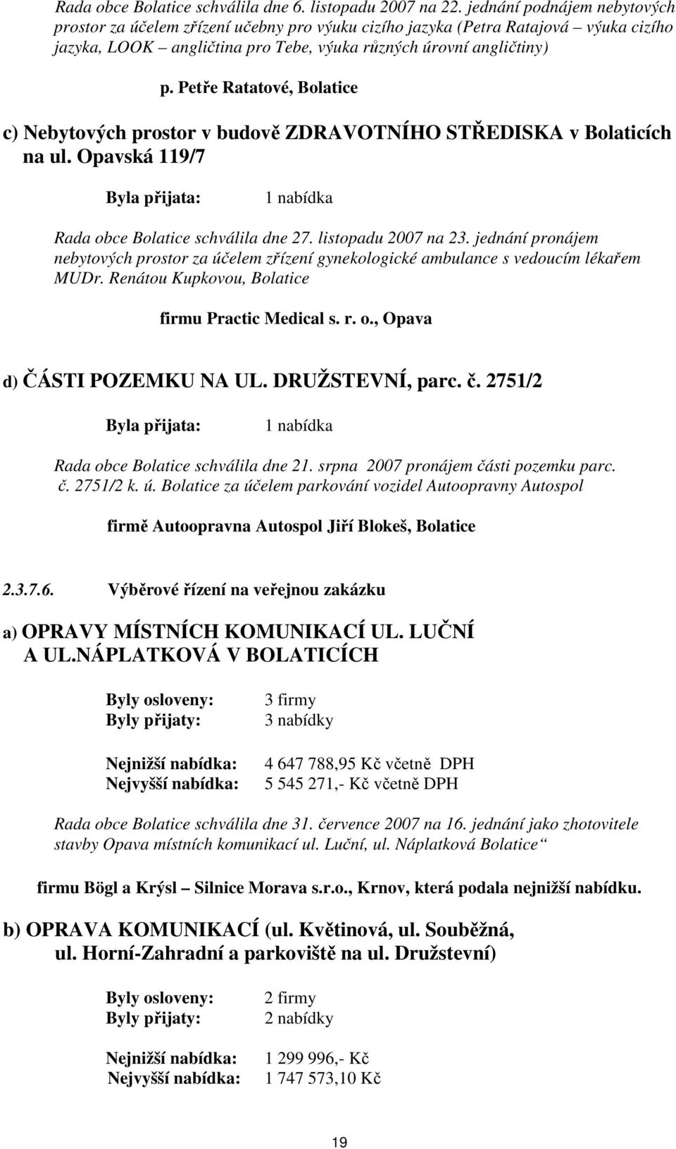 Petře Ratatové, Bolatice c) Nebytových prostor v budově ZDRAVOTNÍHO STŘEDISKA v Bolaticích na ul. Opavská 119/7 Byla přijata: 1 nabídka Rada obce Bolatice schválila dne 27. listopadu 2007 na 23.