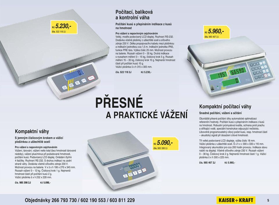 Indikační jednotka IP65, funkce PRE tára. Výška číslic 25 mm. Možnost provozu na baterie. Rozsah vážení 0 35 kg. Druhá indikace s rozsahem měření 0 15 kg, číslicový krok 5 g.