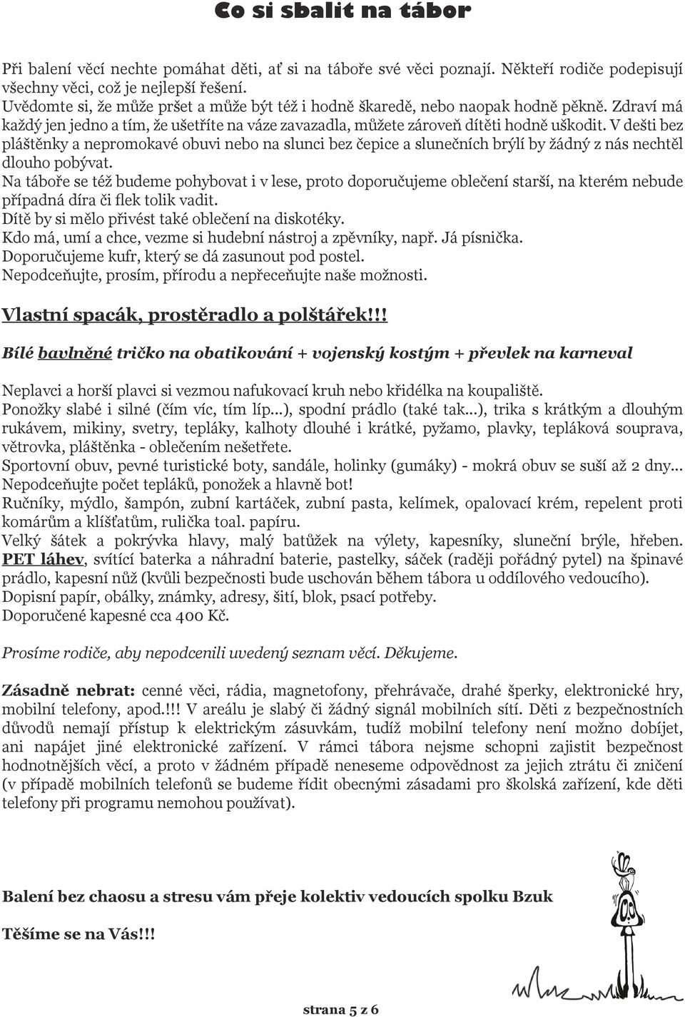 V dešti bez pláštěnky a nepromokavé obuvi nebo na slunci bez čepice a slunečních brýlí by žádný z nás nechtěl dlouho pobývat.
