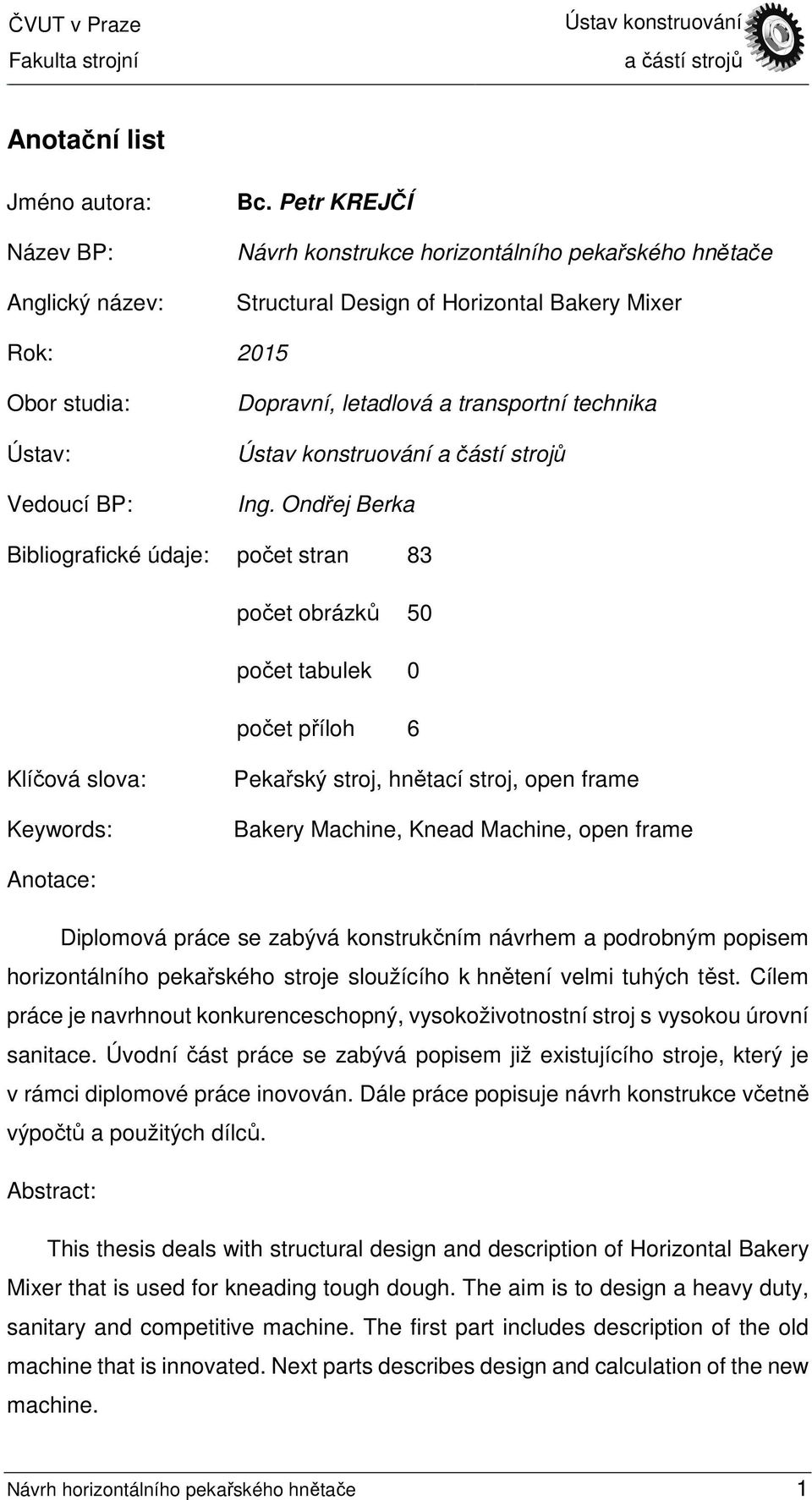 Ondřej Berka Bibliografické údaje: počet stran 83 počet obrázků 50 počet tabulek 0 počet příloh 6 Klíčová slova: Keywords: Pekařský stroj, hnětací stroj, open frame Bakery Machine, Knead Machine,