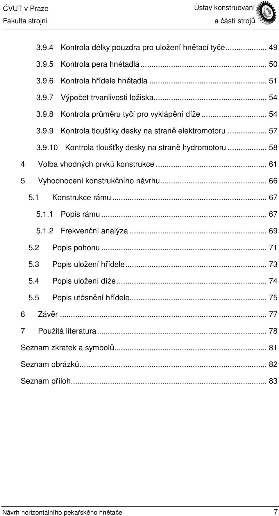 .. 61 5 Vyhodnocení konstrukčního návrhu... 66 5.1 Konstrukce rámu... 67 5.1.1 Popis rámu... 67 5.1.2 Frekvenční analýza... 69 5.2 Popis pohonu... 71 5.3 Popis uložení hřídele... 73 5.