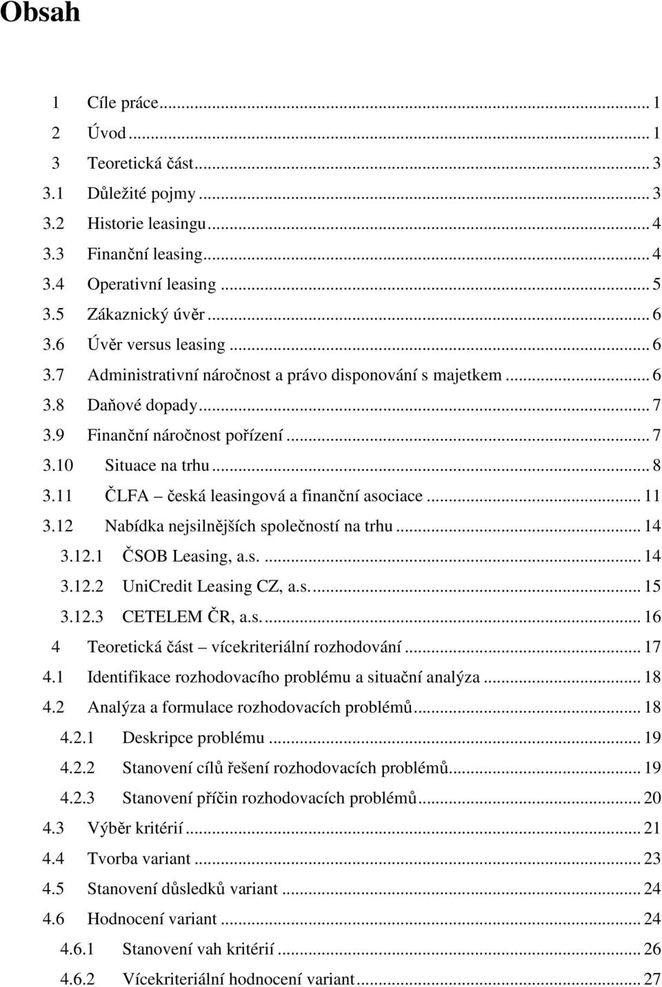 11 ČLFA česká leasingová a finanční asociace... 11 3.12 Nabídka nejsilnějších společností na trhu... 14 3.12.1 ČSOB Leasing, a.s.... 14 3.12.2 UniCredit Leasing CZ, a.s... 15 3.12.3 CETELEM ČR, a.s... 16 4 Teoretická část vícekriteriální rozhodování.