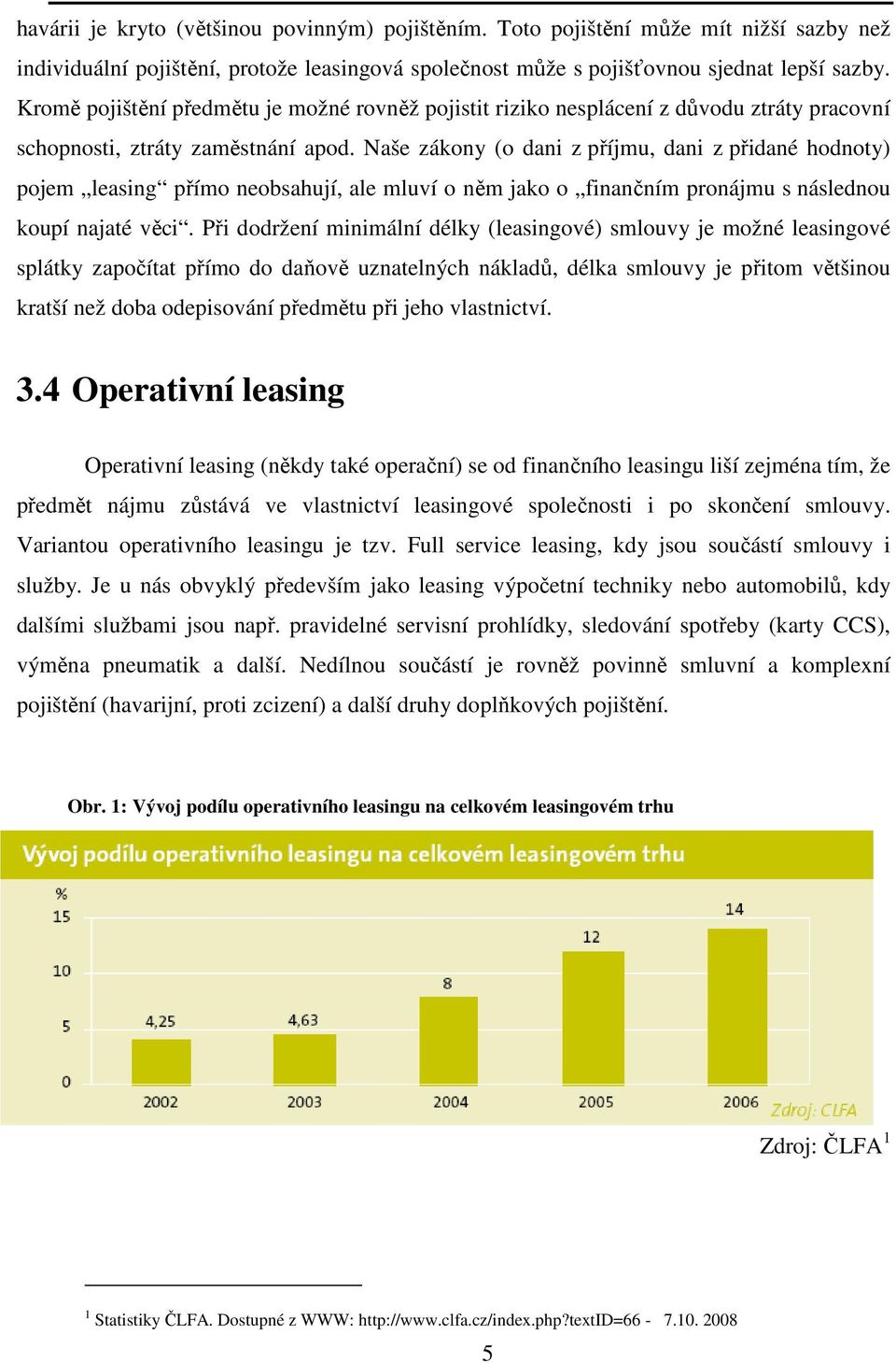 Naše zákony (o dani z příjmu, dani z přidané hodnoty) pojem leasing přímo neobsahují, ale mluví o něm jako o finančním pronájmu s následnou koupí najaté věci.
