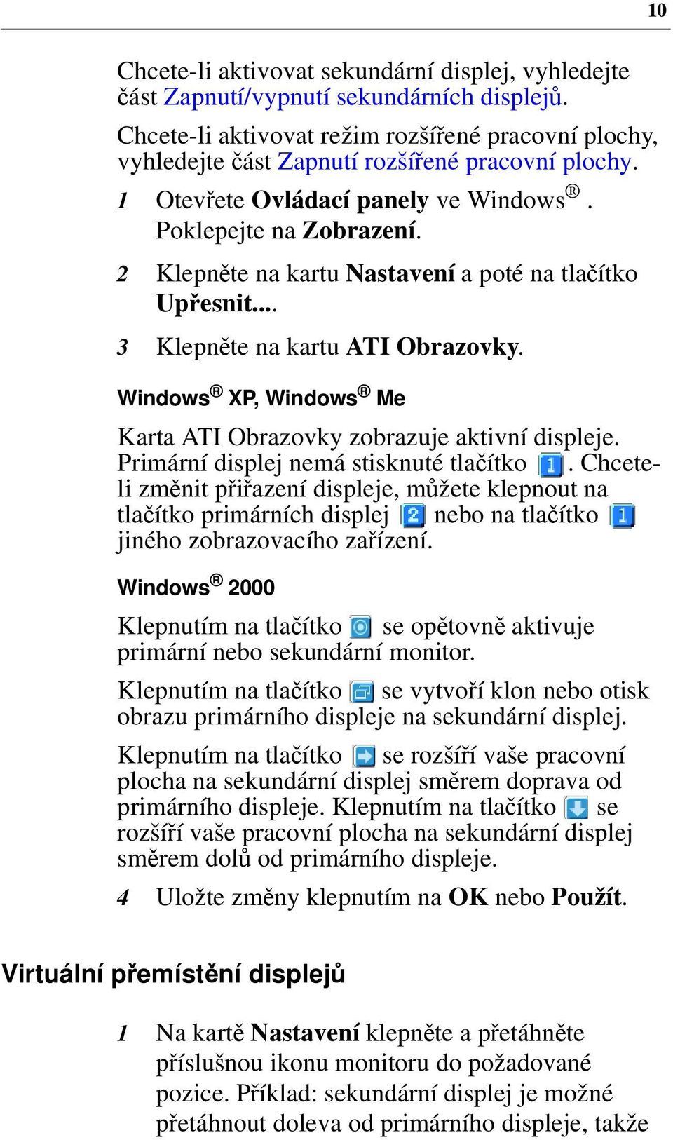 2 Klepněte na kartu Nastavení a poté na tlačítko Upřesnit... 3 Klepněte na kartu ATI Obrazovky. Windows XP, Windows Me Karta ATI Obrazovky zobrazuje aktivní displeje.