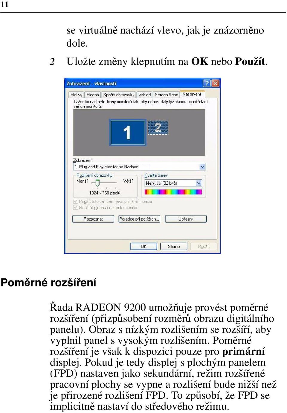 Obraz s nízkým rozlišením se rozšíří, aby vyplnil panel s vysokým rozlišením. Poměrné rozšíření je však k dispozici pouze pro primární displej.