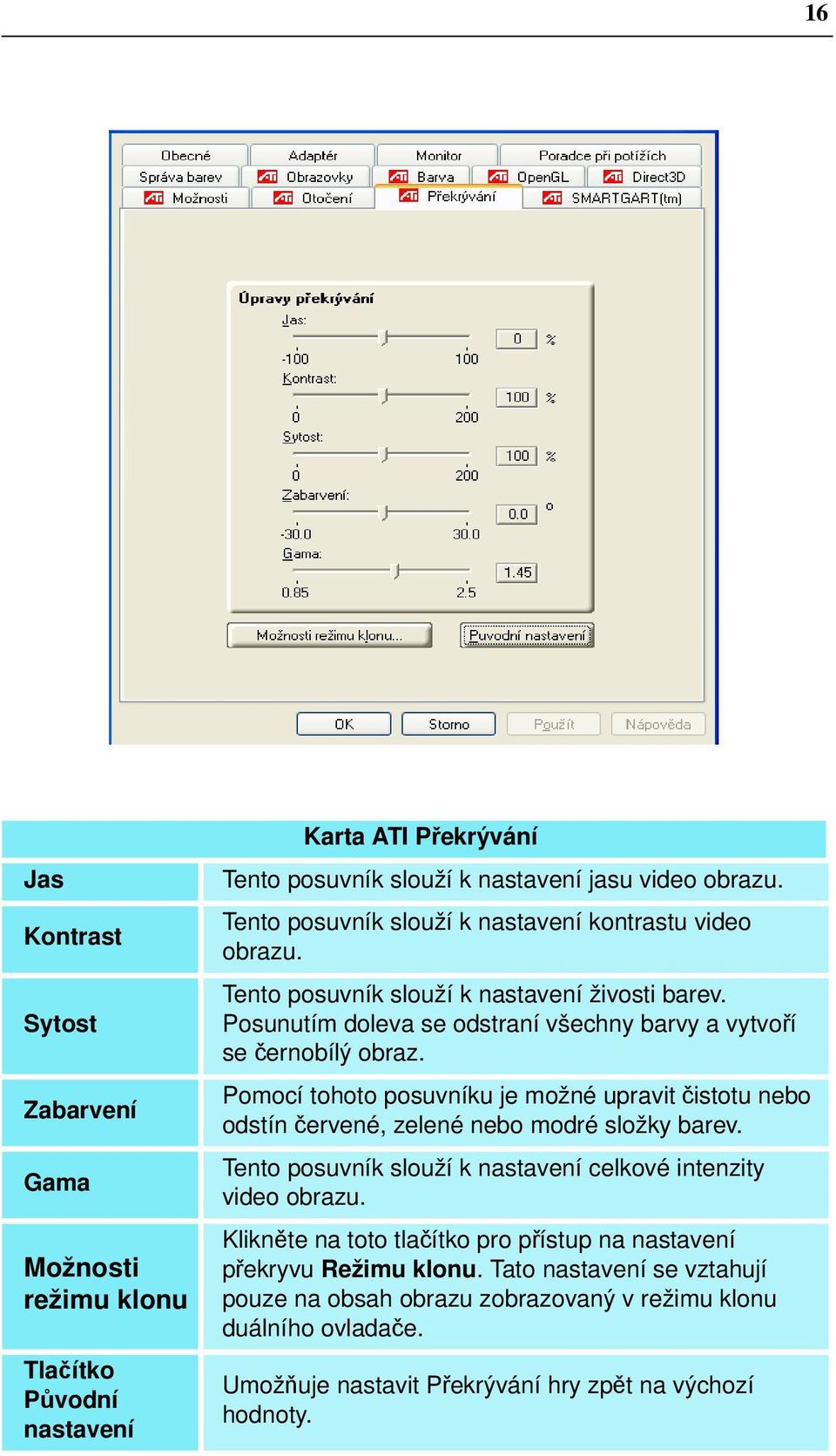 Pomocí tohoto posuvníku je možné upravit čistotu nebo odstín červené, zelené nebo modré složky barev. Tento posuvník slouží k nastavení celkové intenzity video obrazu.